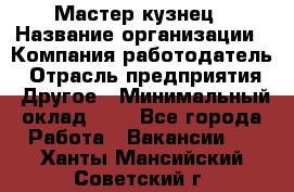 Мастер-кузнец › Название организации ­ Компания-работодатель › Отрасль предприятия ­ Другое › Минимальный оклад ­ 1 - Все города Работа » Вакансии   . Ханты-Мансийский,Советский г.